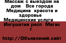 Массаж с выездом на дом - Все города Медицина, красота и здоровье » Медицинские услуги   . Ингушетия респ.,Магас г.